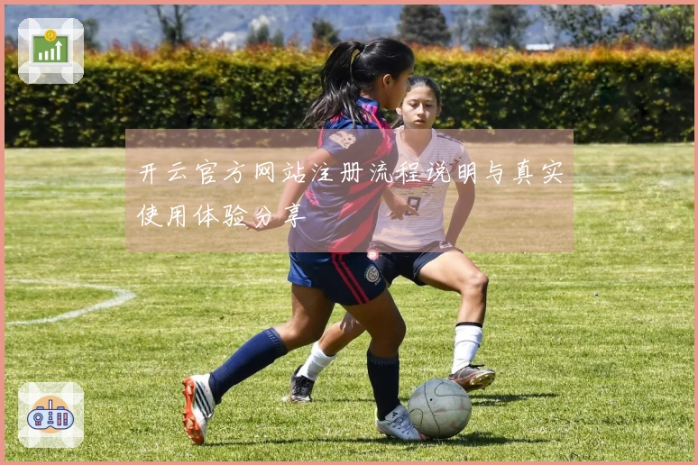 开云官方网站注册流程说明与真实使用体验分享