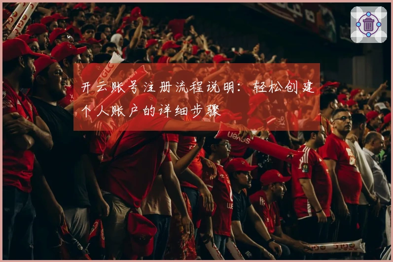 开云账号注册流程说明：轻松创建个人账户的详细步骤