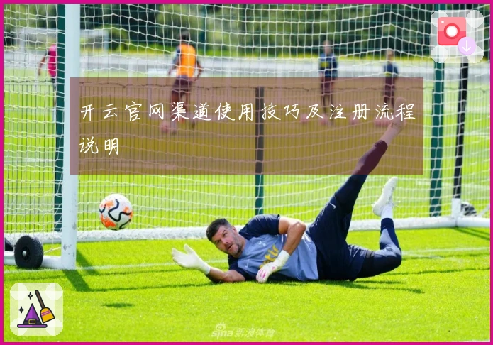 开云官网渠道使用技巧及注册流程说明