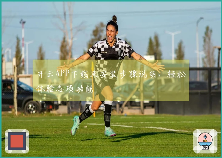 开云APP下载及安装步骤说明，轻松体验各项功能