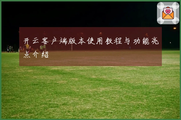 开云客户端版本使用教程与功能亮点介绍