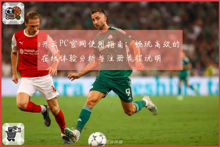 开云PC官网使用指南：畅玩高效的在线体验分析与注册流程说明