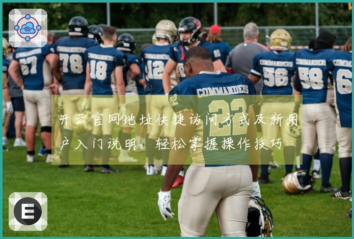 开云官网地址快捷访问方式及新用户入门说明，轻松掌握操作技巧