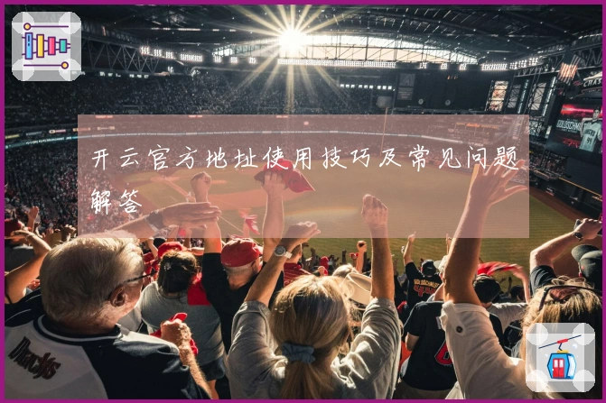 开云官方地址使用技巧及常见问题解答