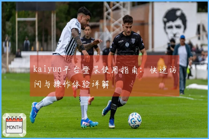 kaiyun平台登录使用指南：快速访问与操作体验详解
