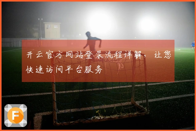 开云官方网站登录流程详解，让您快速访问平台服务