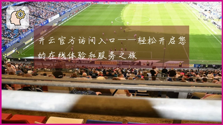 开云官方访问入口——轻松开启您的在线体验和服务之旅