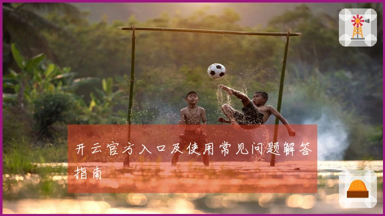 开云官方入口及使用常见问题解答指南