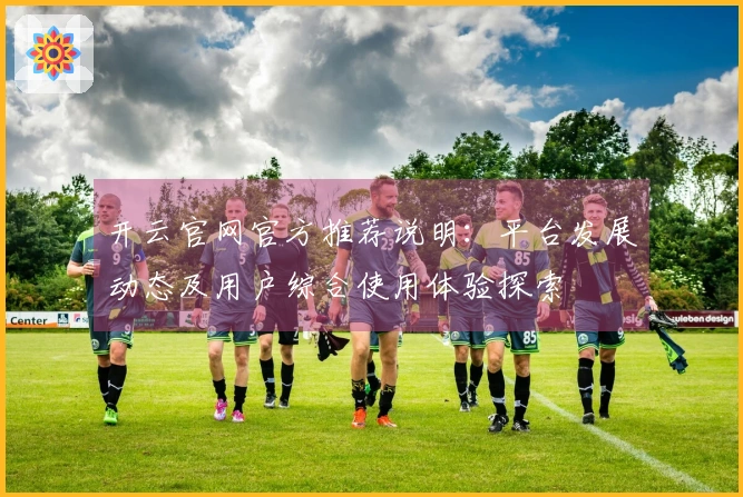 开云官网官方推荐说明：平台发展动态及用户综合使用体验探索