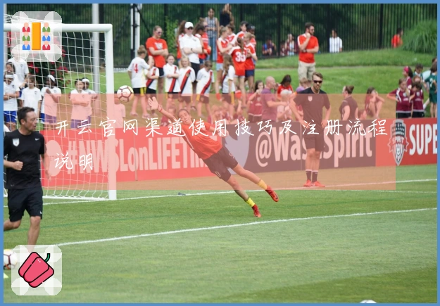 开云官网渠道使用技巧及注册流程说明